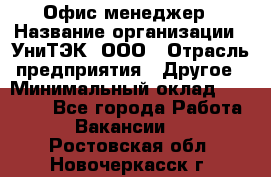 Офис-менеджер › Название организации ­ УниТЭК, ООО › Отрасль предприятия ­ Другое › Минимальный оклад ­ 17 000 - Все города Работа » Вакансии   . Ростовская обл.,Новочеркасск г.